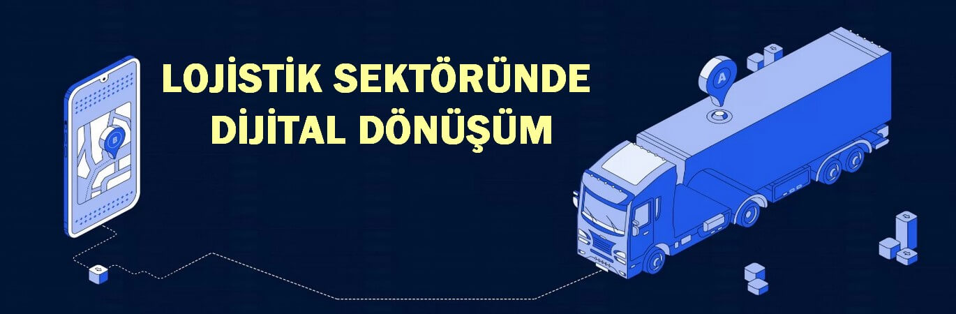 Lojistik Sektöründe Dijital Dönüşüm: Teknolojinin Rolü ve Etkisi